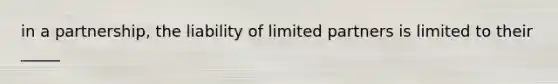 in a partnership, the liability of limited partners is limited to their _____