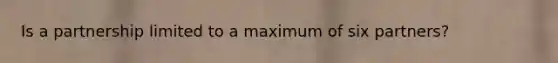 Is a partnership limited to a maximum of six partners?