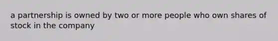 a partnership is owned by two or more people who own shares of stock in the company