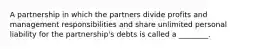 A partnership in which the partners divide profits and management responsibilities and share unlimited personal liability for the partnership's debts is called a ________.