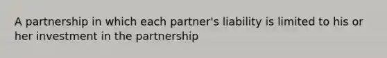 A partnership in which each partner's liability is limited to his or her investment in the partnership