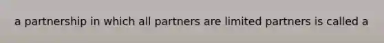 a partnership in which all partners are limited partners is called a