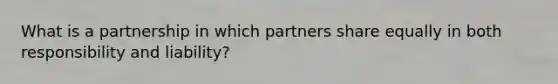 What is a partnership in which partners share equally in both responsibility and liability?