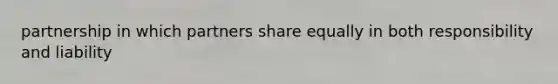 partnership in which partners share equally in both responsibility and liability