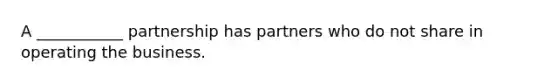 A ___________ partnership has partners who do not share in operating the business.