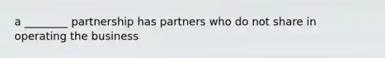 a ________ partnership has partners who do not share in operating the business