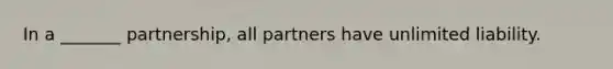 In a _______ partnership, all partners have unlimited liability.