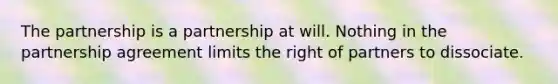 The partnership is a partnership at will. Nothing in the partnership agreement limits the right of partners to dissociate.