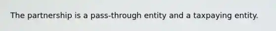 The partnership is a pass-through entity and a taxpaying entity.