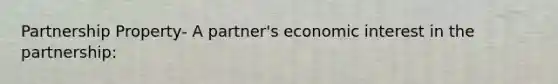 Partnership Property- A partner's economic interest in the partnership: