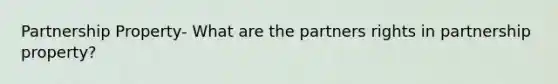 Partnership Property- What are the partners rights in partnership property?