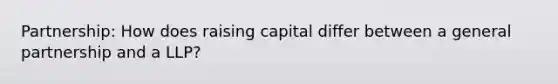 Partnership: How does raising capital differ between a general partnership and a LLP?