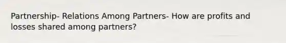 Partnership- Relations Among Partners- How are profits and losses shared among partners?