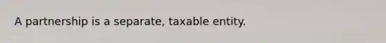 A partnership is a separate, taxable entity.