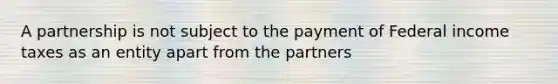 A partnership is not subject to the payment of Federal income taxes as an entity apart from the partners