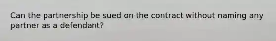 Can the partnership be sued on the contract without naming any partner as a defendant?