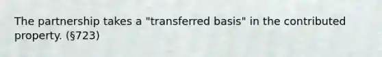 The partnership takes a "transferred basis" in the contributed property. (§723)