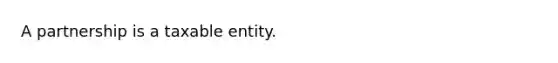 A partnership is a taxable entity.