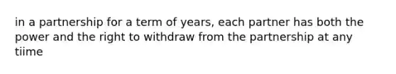 in a partnership for a term of years, each partner has both the power and the right to withdraw from the partnership at any tiime