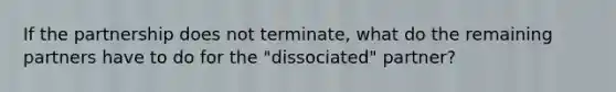 If the partnership does not terminate, what do the remaining partners have to do for the "dissociated" partner?