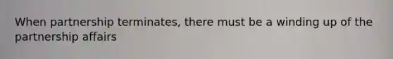 When partnership terminates, there must be a winding up of the partnership affairs