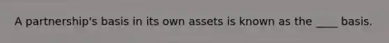 A partnership's basis in its own assets is known as the ____ basis.