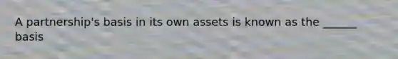 A partnership's basis in its own assets is known as the ______ basis