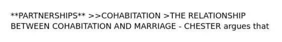 **PARTNERSHIPS** >>COHABITATION >THE RELATIONSHIP BETWEEN COHABITATION AND MARRIAGE - CHESTER argues that