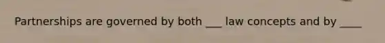 Partnerships are governed by both ___ law concepts and by ____