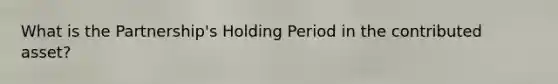 What is the Partnership's Holding Period in the contributed asset?