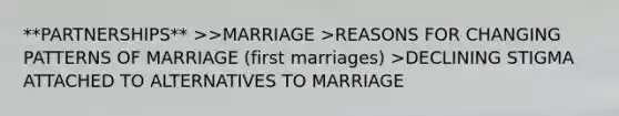 **PARTNERSHIPS** >>MARRIAGE >REASONS FOR CHANGING PATTERNS OF MARRIAGE (first marriages) >DECLINING STIGMA ATTACHED TO ALTERNATIVES TO MARRIAGE