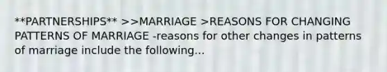 **PARTNERSHIPS** >>MARRIAGE >REASONS FOR CHANGING PATTERNS OF MARRIAGE -reasons for other changes in patterns of marriage include the following...