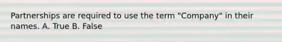 Partnerships are required to use the term "Company" in their names. A. True B. False