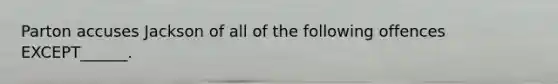 Parton accuses Jackson of all of the following offences EXCEPT______.