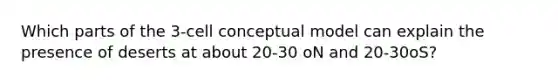 Which parts of the 3-cell conceptual model can explain the presence of deserts at about 20-30 oN and 20-30oS?