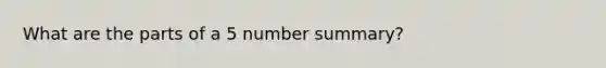 What are the parts of a 5 number summary?