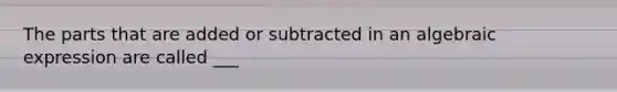 The parts that are added or subtracted in an algebraic expression are called ___