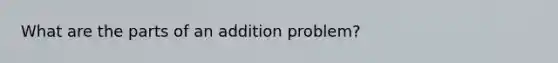 What are the parts of an addition problem?