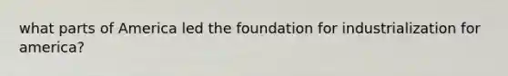 what parts of America led the foundation for industrialization for america?