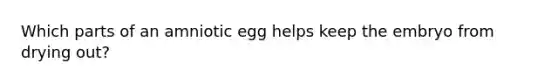 Which parts of an amniotic egg helps keep the embryo from drying out?