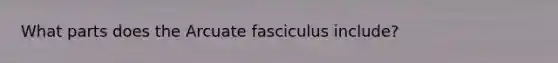 What parts does the Arcuate fasciculus include?