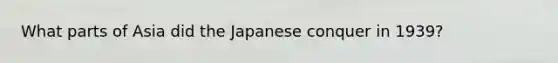 What parts of Asia did the Japanese conquer in 1939?