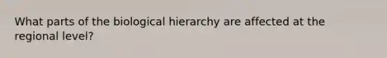 What parts of the biological hierarchy are affected at the regional level?