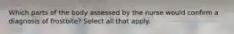Which parts of the body assessed by the nurse would confirm a diagnosis of frostbite? Select all that apply.
