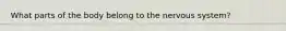 What parts of the body belong to the nervous system?