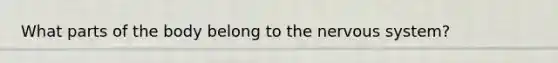 What parts of the body belong to the nervous system?