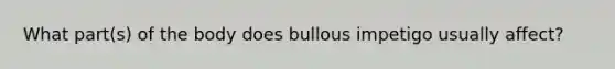 What part(s) of the body does bullous impetigo usually affect?