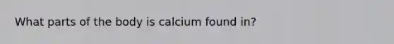 What parts of the body is calcium found in?