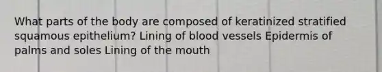 What parts of the body are composed of keratinized stratified squamous epithelium? Lining of blood vessels Epidermis of palms and soles Lining of the mouth