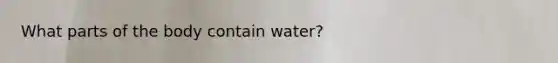 What parts of the body contain water?